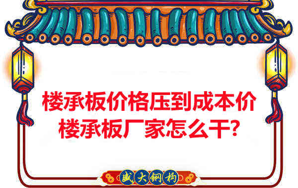 樓承板價格壓到成本價，樓承板廠家怎么干？